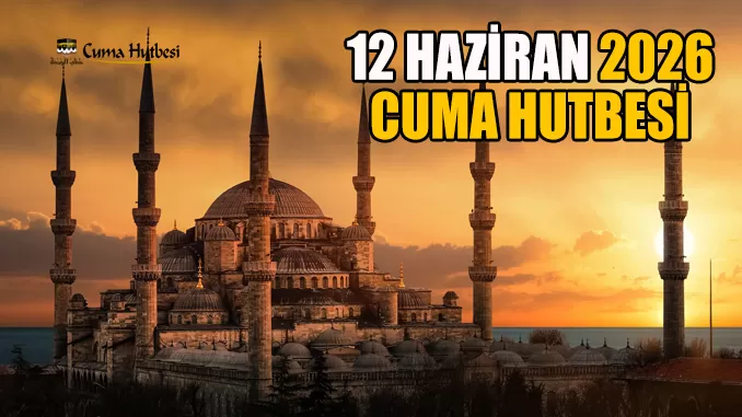 Diyanet 12 Haziran 2026 Cuma Hutbesi