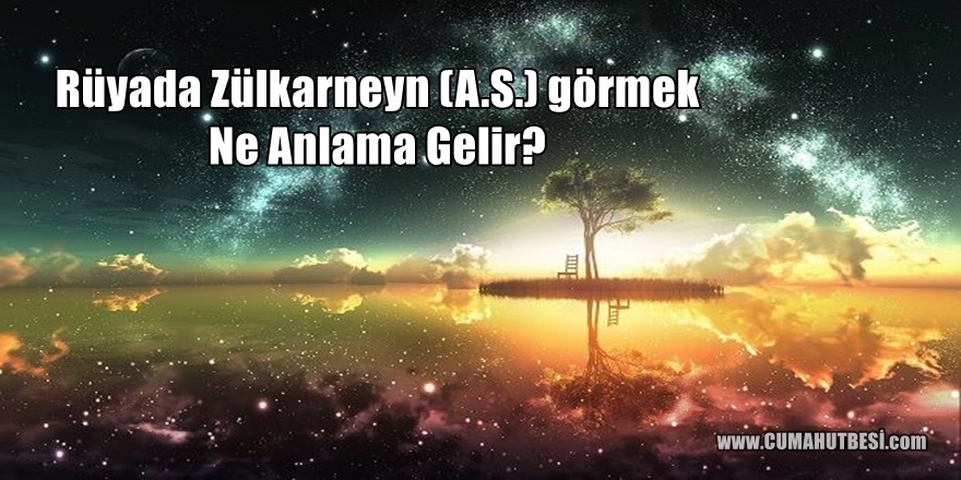 Rüyada Zülkarneyn (A.S) görmek Ne Anlama Gelir?